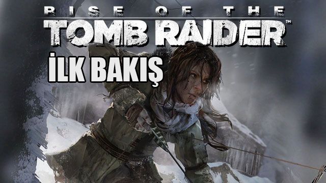 Rise of the Tomb Raider İLK BAKIŞ