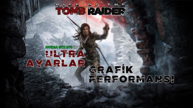 Rise of Tomb Raider: Ultra Ayarlar ve Grafik Performansı