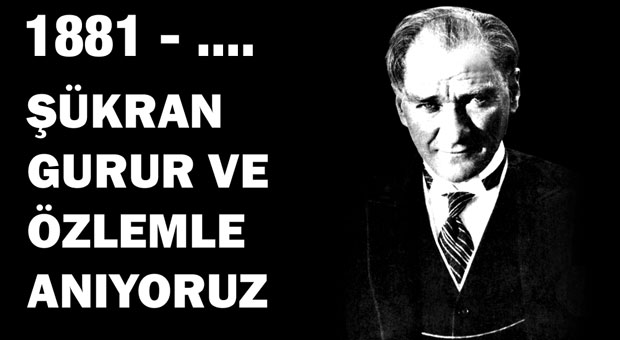 Ulu önder Atatürk'ü, şükran, gurur ve özlemle anıyoruz