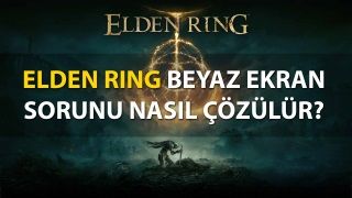 8 maddede Elden Ring beyaz ekran sorunu çözümü