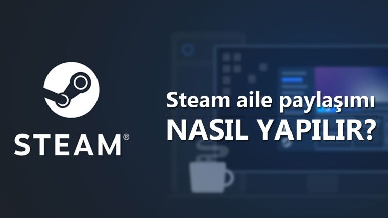 Steam aile paylaşımı nasıl yapılır?