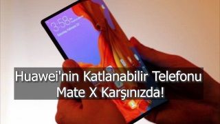Huawei'nin katlanabilir telefonu Mate X'e ilk bakış