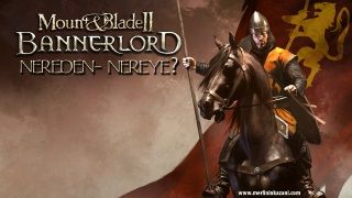 Mount & Blade II: Bannerlord - Nereden, Nereye?